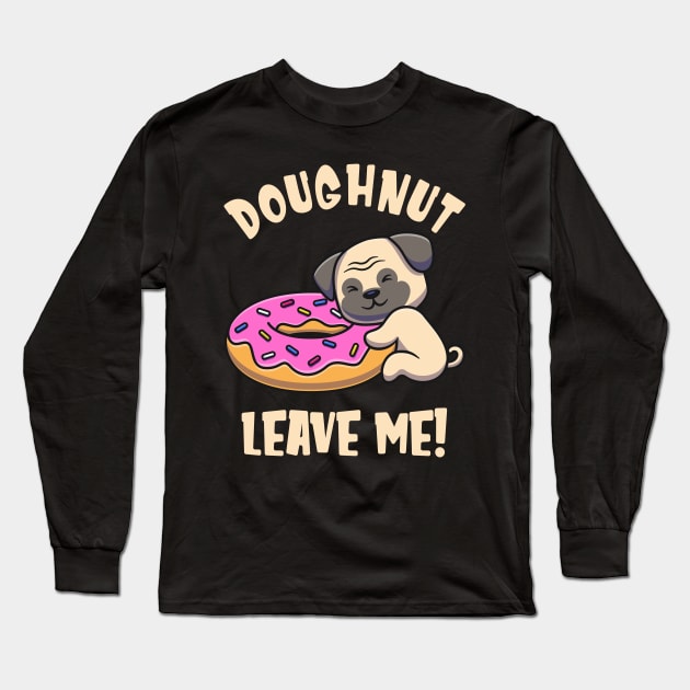 Doughnut Leave Me Cute Pug Dog funny Pun Long Sleeve T-Shirt by Foxxy Merch